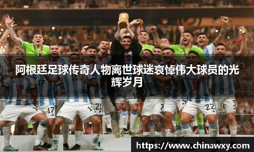 阿根廷足球传奇人物离世球迷哀悼伟大球员的光辉岁月